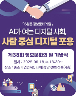 6월은 정보문화의 달
AI가 여는 디지털 사회,
사람 중심 디지털 포옹
제38회 정보문화의 달 기념식
일시 : 2025.06.18.수 13:30~
장소 : 중소기업DMC타워(상암)컨벤션홀(4층)