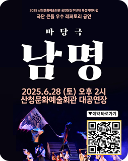 2025 산청문화예술회관 공연장상주단체 육성지원사업
2018 경남문화예술진흥원 지역형 콘텐츠 개발사업 지원작
창작초연 이후 서울/부산/제주 등 94회 순회공연 진행

극단 큰들 우수 레퍼토리 공연
마당극 남명

/2025.6.28.(토) 오후 2시 / 산청문화예술회관 대공연장

예매 바로가기 QR(https://booking.naver.com/booking/12/bizes/1243699/items/6728816?startDateTime=2025-06-13T00%3A00%3A00%2B09%3A00)